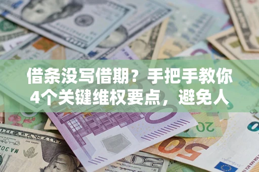 济南借条没写借期？手把手教你4个关键维权要点，避免人财两空