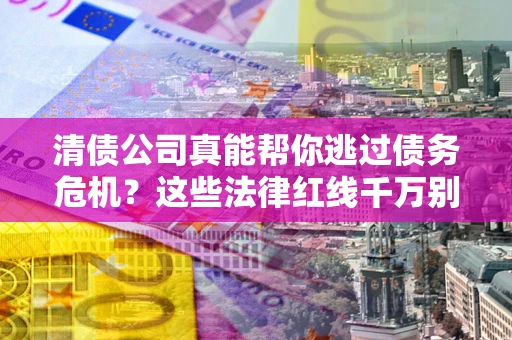 济南清债公司真能帮你逃过债务危机？这些法律红线千万别踩