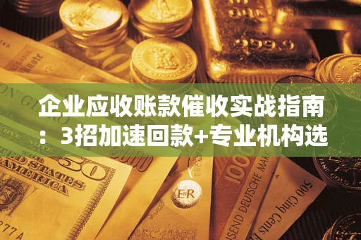 济南企业应收账款催收实战指南：3招加速回款+专业机构选择避坑
