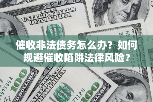 济南催收非法债务怎么办？如何规避催收陷阱法律风险？