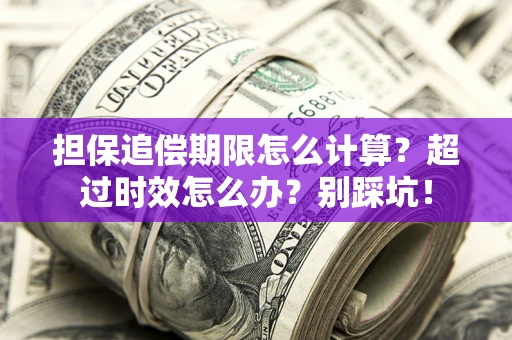 济南担保追偿期限怎么计算？超过时效怎么办？别踩坑！