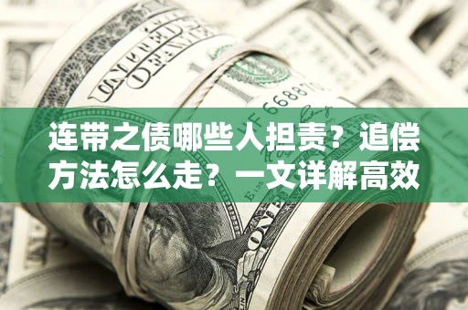 济南连带之债哪些人担责？追偿方法怎么走？一文详解高效维权流程