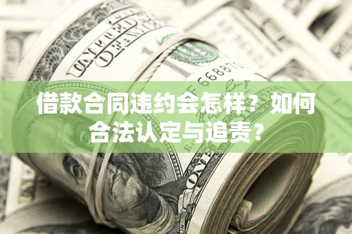 济南借款合同违约会怎样？如何合法认定与追责？