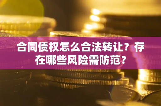 济南合同债权怎么合法转让？存在哪些风险需防范？