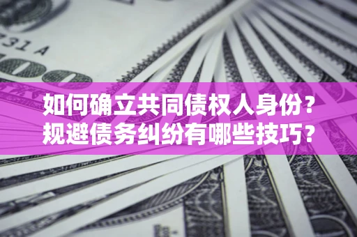 济南如何确立共同债权人身份？规避债务纠纷有哪些技巧？