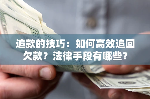 济南追款的技巧：如何高效追回欠款？法律手段有哪些？