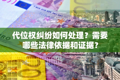 济南代位权纠纷如何处理？需要哪些法律依据和证据？
