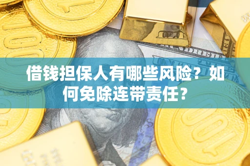 济南借钱担保人有哪些风险？如何免除连带责任？
