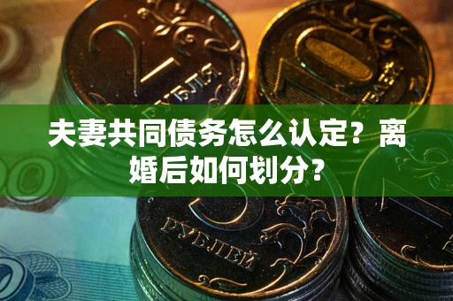 济南夫妻共同债务怎么认定？离婚后如何划分？