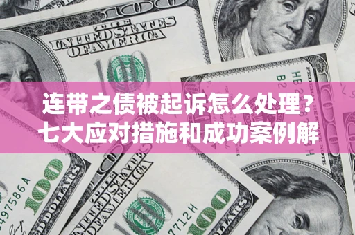 济南连带之债被起诉怎么处理？七大应对措施和成功案例解析