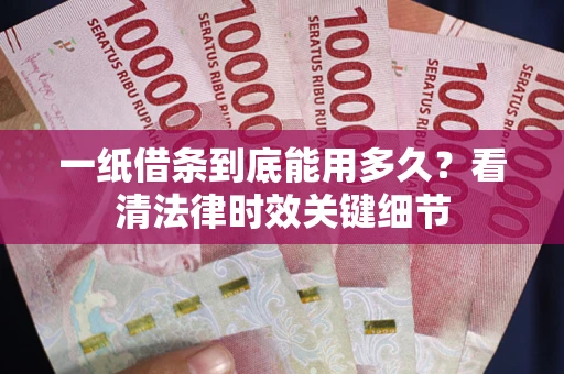 济南一纸借条到底能用多久？看清法律时效关键细节