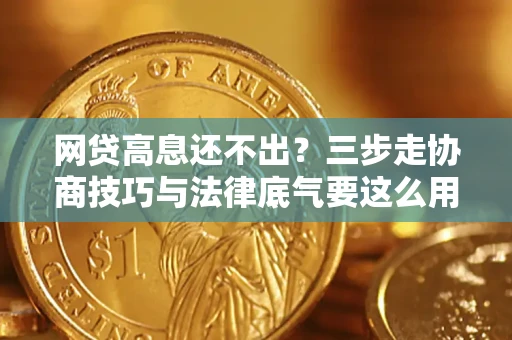 济南网贷高息还不出？三步走协商技巧与法律底气要这么用