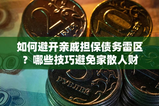 济南如何避开亲戚担保债务雷区？哪些技巧避免家散人财