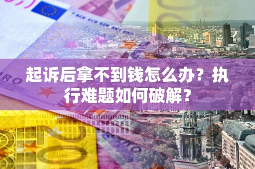 济南起诉后拿不到钱怎么办?执行难题如何破解? 济南起诉后拿不到钱怎么办?执行难题如何破解?