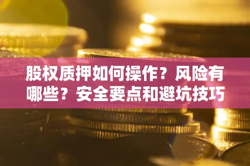 济南股权质押如何操作？风险有哪些？安全要点和避坑技巧？