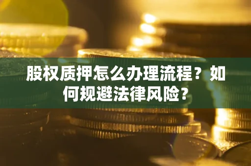 济南股权质押怎么办理流程？如何规避法律风险？