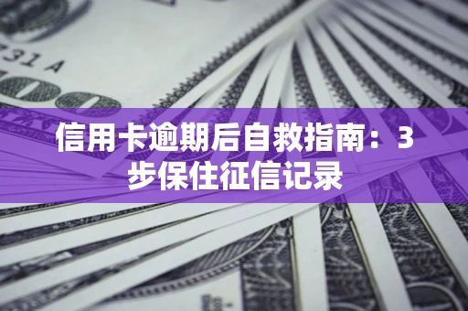 济南信用卡逾期后自救指南：3步保住征信记录