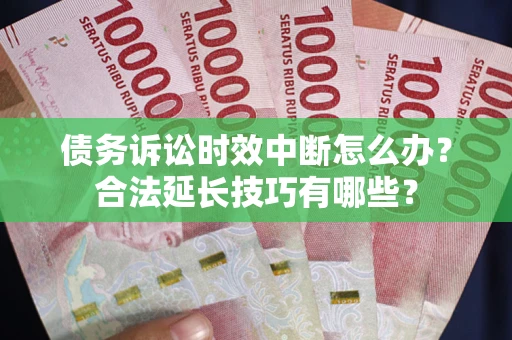 济南债务诉讼时效中断怎么办？合法延长技巧有哪些？