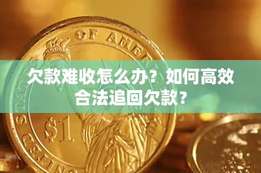 济南欠款难收怎么办？如何高效合法追回欠款？