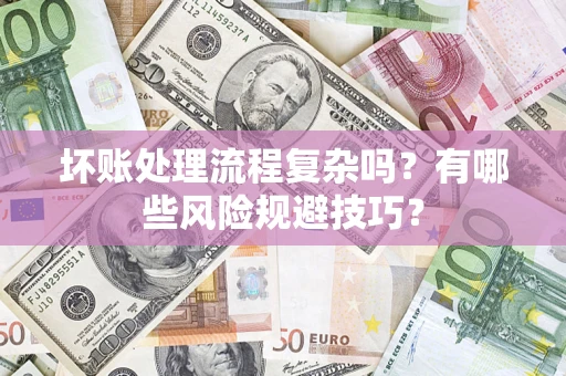 济南坏账处理流程复杂吗？有哪些风险规避技巧？