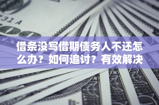 济南借条没写借期债务人不还怎么办？如何追讨？有效解决方案！