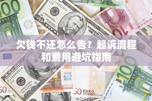 济南欠钱不还怎么告?起诉流程和费用避坑指南 济南欠钱不还怎么告?起诉流程和费用避坑指南