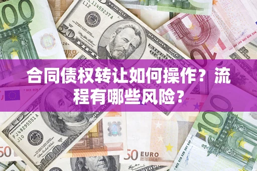 济南合同债权转让如何操作？流程有哪些风险？