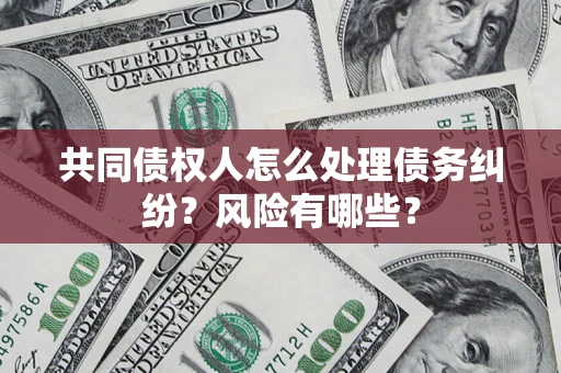 济南共同债权人怎么处理债务纠纷？风险有哪些？