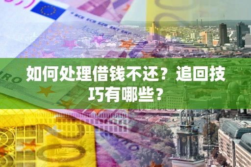 济南如何处理借钱不还？追回技巧有哪些？