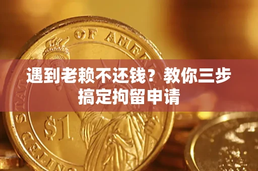 济南遇到老赖不还钱？教你三步搞定拘留申请