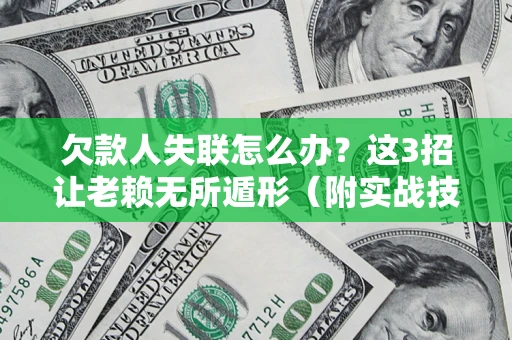 济南欠款人失联怎么办？这3招让老赖无所遁形（附实战技巧）
