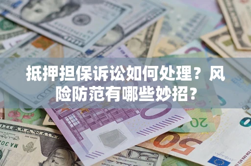 济南抵押担保诉讼如何处理？风险防范有哪些妙招？
