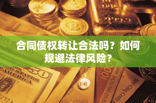 济南合同债权转让合法吗？如何规避法律风险？