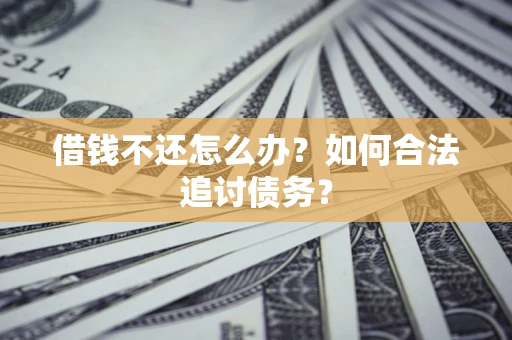 济南借钱不还怎么办？如何合法追讨债务？