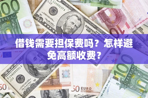 济南借钱需要担保费吗？怎样避免高额收费？