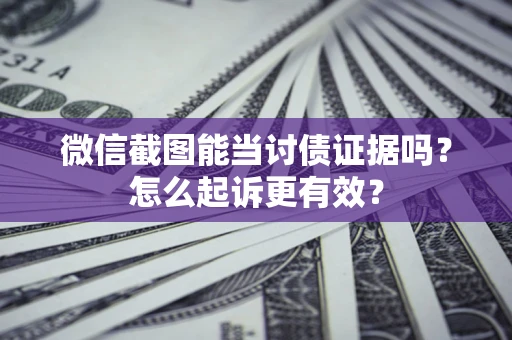济南微信截图能当讨债证据吗？怎么起诉更有效？