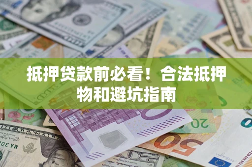济南抵押贷款前必看！合法抵押物和避坑指南