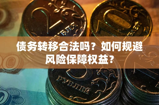 济南债务转移合法吗？如何规避风险保障权益？