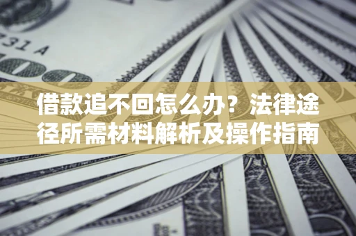 济南借款追不回怎么办?法律途径所需材料解析及操作指南 济南借款追不回怎么办?法律途径所需材料解析及操作指南