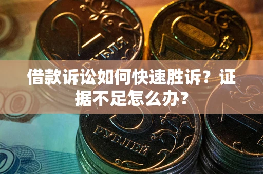 济南借款诉讼如何快速胜诉？证据不足怎么办？