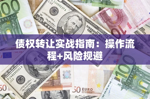 济南债权转让实战指南：操作流程+风险规避