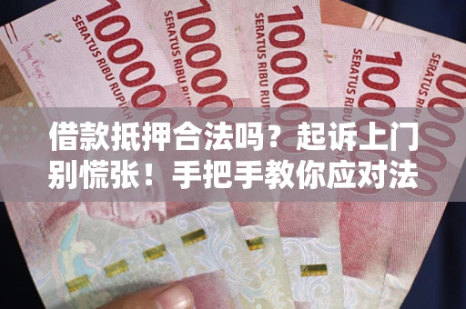 济南借款抵押合法吗？起诉上门别慌张！手把手教你应对法律程序