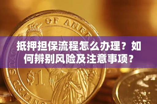 济南抵押担保流程怎么办理？如何辨别风险及注意事项？