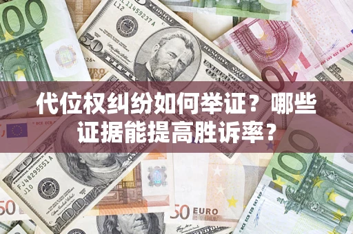 济南代位权纠纷如何举证？哪些证据能提高胜诉率？