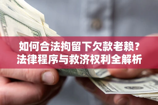 济南如何合法拘留下欠款老赖？法律程序与救济权利全解析