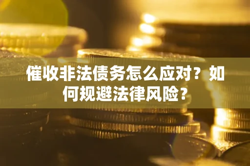 济南催收非法债务怎么应对？如何规避法律风险？