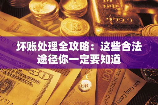 济南坏账处理全攻略：这些合法途径你一定要知道