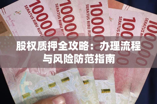 济南股权质押全攻略：办理流程与风险防范指南