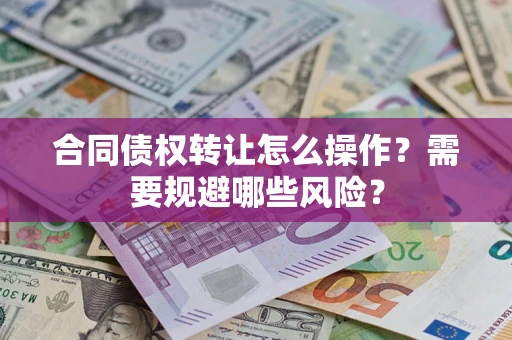 济南合同债权转让怎么操作？需要规避哪些风险？