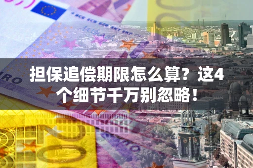济南担保追偿期限怎么算?这4个细节千万别忽略! 济南担保追偿期限怎么算?这4个细节千万别忽略!
